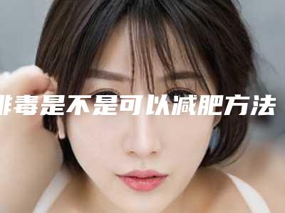 排毒是不是可以减肥方法