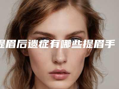 提眉后遗症有哪些提眉手术后遗症