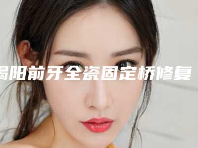 揭阳前牙全瓷固定桥修复美容有没有危害