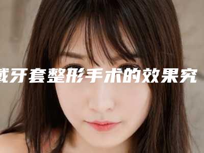 戴牙套整形手术的效果究竟是如何的
