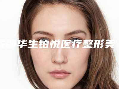 成都华生铂悦医疗整形美容门诊部收费标准新版拔草附打玻尿酸填充颞部案例