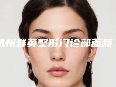 杭州群英整形门诊部面颊吸脂案例攻略get