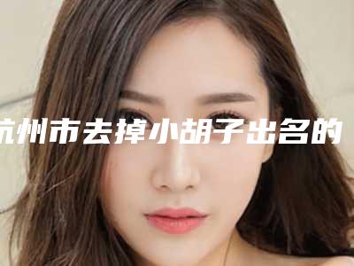 杭州市去掉小胡子出名的整形医生(马永超医生凭实力入围)