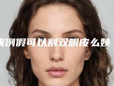 来例假可以割双眼皮么姨妈第三天可以割双眼皮吗