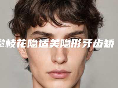 攀枝花隐适美隐形牙齿矫正材料有没有副作用
