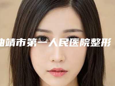 曲靖市第一人民医院整形外科收费明细热门-擅长项目先天性外耳畸形治疗等