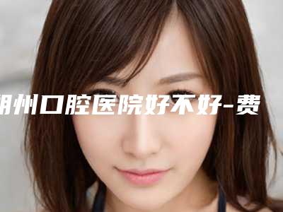 朔州口腔医院好不好-费用表明细一览，曝光