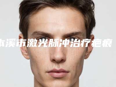 本溪市激光脉冲治疗疤痕价格(价目)表项目详细一览(近6个月均价为:5794元)