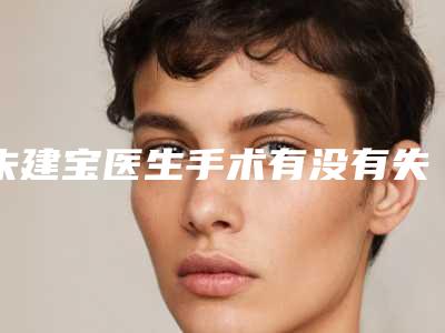 朱建宝医生手术有没有失败的-南通市第三人民医院烧伤外科
