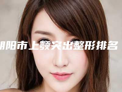 朝阳市上颚突出整形排名前三实力解析-朝阳匠公医疗美容门诊部便宜效果好不坑人