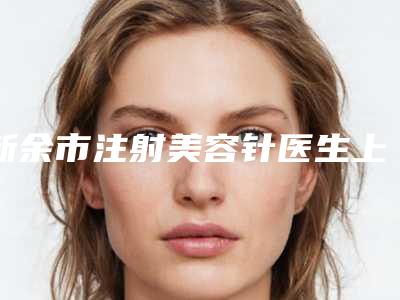 新余市注射美容针医生上榜清单前十权威解读-新余市张国宏整形医生公立仅一位这样的牛专家