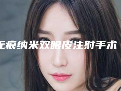 无痕纳米双眼皮注射手术的效果好么
