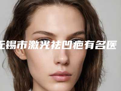 无锡市激光祛凹疤有名医生有哪些呢(时永霞医生业内权威)