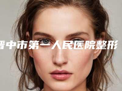 晋中市第一人民医院整形颧骨瘦脸需要多少钱-推荐侯春林医生,罗小兰医生
