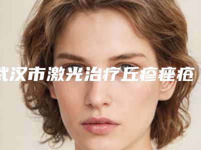 武汉市激光治疗丘疹痤疮医生上榜清单top10强新版出炉啦-陈政医生网友-靠谱