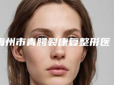 梅州市青腭裂康复整形医生哪个更好一些-廖文瑜医生等你来pick