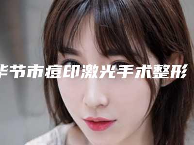 毕节市痘印激光手术整形医院(毕节科思因医疗美容整形门诊部排名前十医)