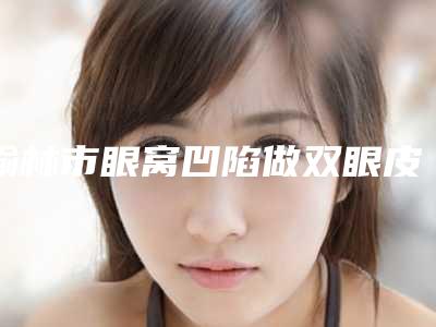 榆林市眼窝凹陷做双眼皮改善医生上榜清单前10强强榜实力预测-乔子玲医生为您的整形增添更多保障