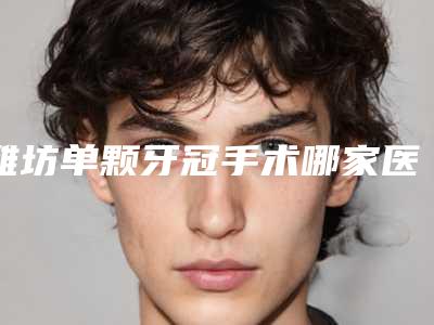 潍坊单颗牙冠手术哪家医院安全