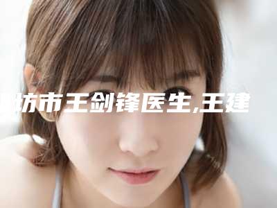 潍坊市王剑锋医生,王建宇医生哪位专家更厉害