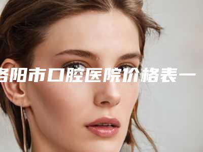 洛阳市口腔医院价格表一览新板-附下颌埋伏阻生智齿拔除案例