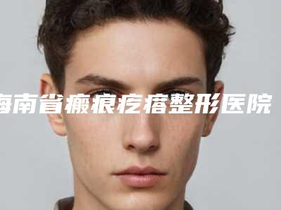 海南省瘢痕疙瘩整形医院排名名单都在这里-三亚海棠湾胡海力医疗美容诊所详版简介
