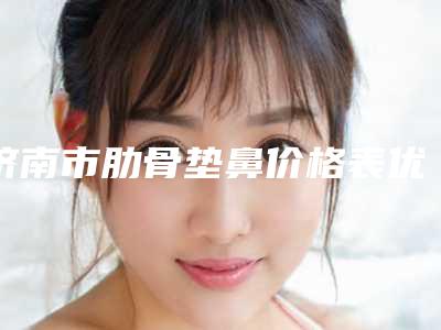 济南市肋骨垫鼻价格表优惠在线预览-济南市肋骨垫鼻什么价格呢