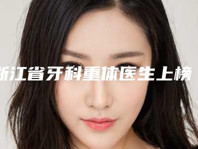 浙江省牙科重体医生上榜名单一览名单发布-浙江省张祥锋口腔医生