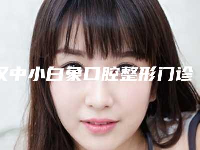 汉中小白象口腔整形门诊部价格(价目)表内部流传版公示