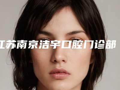 江苏南京洁宇口腔门诊部价目表鉴赏-附儿童龅牙矫正案例