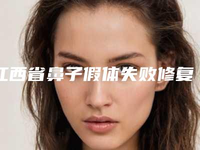 江西省鼻子假体失败修复医院排名榜十强都是好口碑医-江西省鼻子假体失败修复整形医院