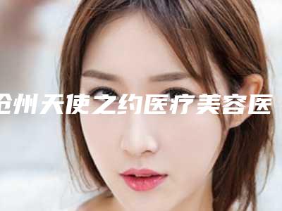 沧州天使之约医疗美容医院价目表热门一览附整容去黑眼圈案例
