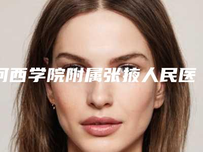 河西学院附属张掖人民医院花样年华假体隆胸价格(价目)热门项目公开-花样年华假体隆胸案例