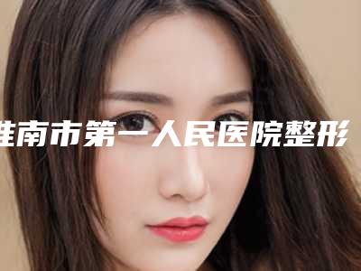 淮南市第一人民医院整形外科到底好不好-推荐方伟伟医生,张星医生,尚校医生