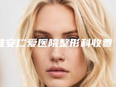 淮安仁爱医院整形科收费标准正规官方人气爆出附经期做埋线双眼皮案例