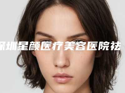 深圳星颜医疗美容医院祛痘一般需要几次有效