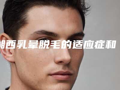湘西乳晕脱毛的适应症和后遗症