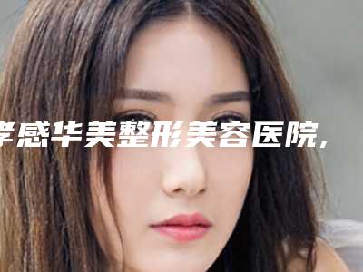 孝感华美整形美容医院,孝感丽莱医疗美容门诊部口碑、实力充分PK