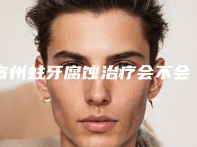 宿州蛀牙腐蚀治疗会不会产生后遗症呢
