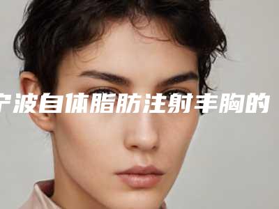 宁波自体脂肪注射丰胸的危险性真的存在吗