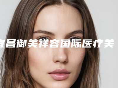 宜昌御美祥容国际医疗美容医院收费明细案例及附注射法腋臭治疗案例