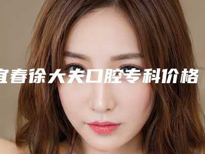 宜春徐大夫口腔专科价格表(费用)2.0专家资料拔草-小孩拔恒牙案例