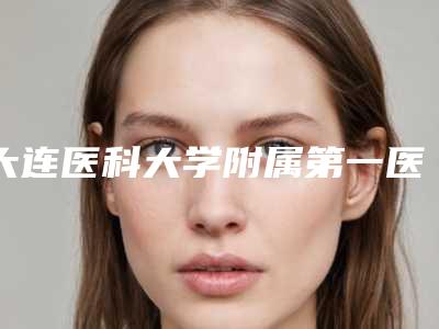 大连医科大学附属第一医院美容整形外科,大连第三人民医院人气医生PK