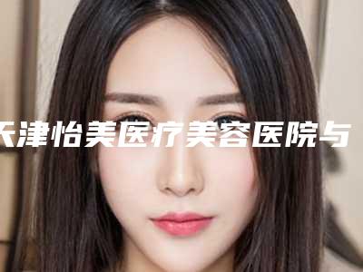 天津怡美医疗美容医院与天津奥薇和谐医疗美容(冯斌整形天津分院)技术比拼,实力一清二楚