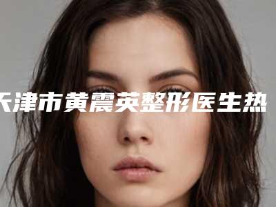 天津市黄震英整形医生热拉提除颈纹手术大概费用大概是多少