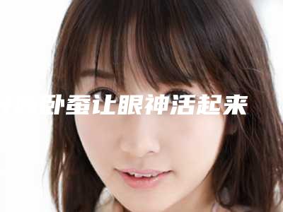 好的卧蚕让眼神活起来 真正做到『眼睛会说话』
