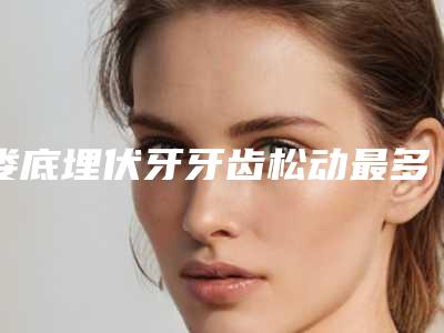 娄底埋伏牙牙齿松动最多维持什么时候