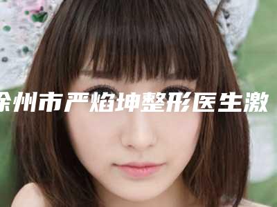 徐州市严焰坤整形医生激光祛疣疤痕去除手术大约价格是多少