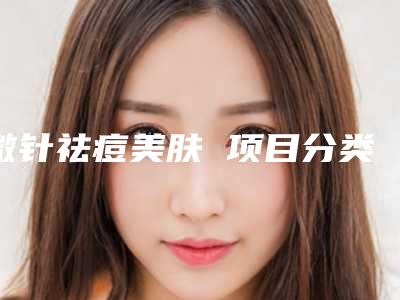 微针祛痘美肤 项目分类:皮肤管理 补水保湿 微针水光