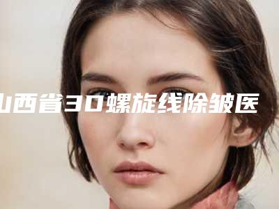 山西省3D螺旋线除皱医院排名前十强哪个医-太原欧美莲整形美容医院五强医美实力不小看